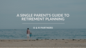 A Single Parent's Guide to Retirement Planning