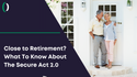 Close to Retirement? What to Know About the Secure Act 2.0