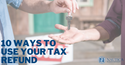 10 Ways to Use Your Tax Refund