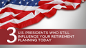 3 U.S. Presidents Who Still Influence Your Retirement Planning Today