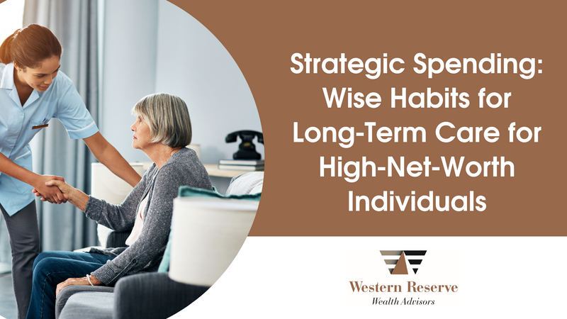 Strategic Spending: Wise Habits for Long-Term Care For High-Net-Worth Individuals