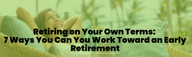 Retiring on Your Own Terms: 7 Ways You Can You Work Toward an Early Retirement