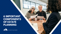 6 Important Components of Estate Planning