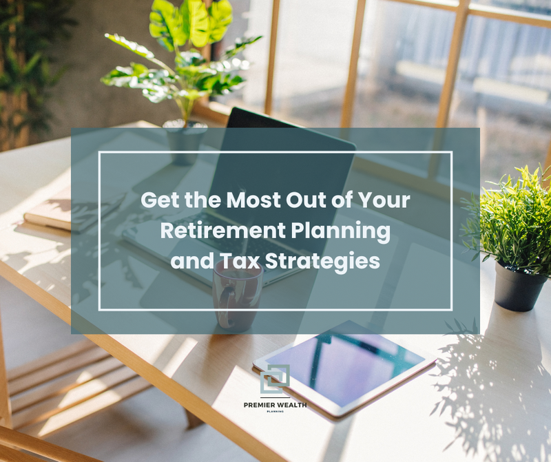 Get the Most Out of Your Retirement Planning and Tax Strategies