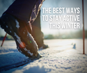 The Best Ways to Stay Active This Winter
