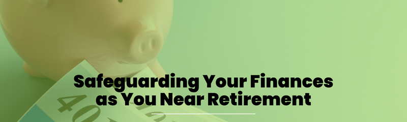 Safeguarding Your Finances as You Near Retirement