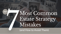 Top 7 Most Common Estate Strategy Mistakes (and How to Avoid Them)