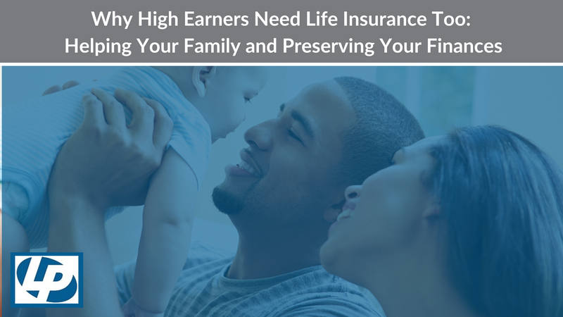 Why High Earners Need Life Insurance Too: Helping Your Family and Preserving Your Finances