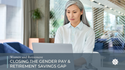 Women and Retirement: Closing the Gender Pay & Retirement Savings Gap