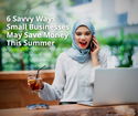 6 Savvy Ways Small Businesses May Save Money This Summer