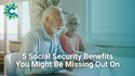 5 Social Security Benefits You Might Be Missing Out On