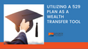 Utilizing a 529 Plan as a Wealth Transfer Tool