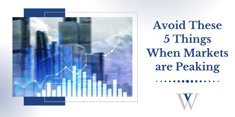 Avoid These 5 Things When Markets are Peaking