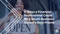 5 Ways a Financial Professional Could Be a Small-Business Owner's Best Friend