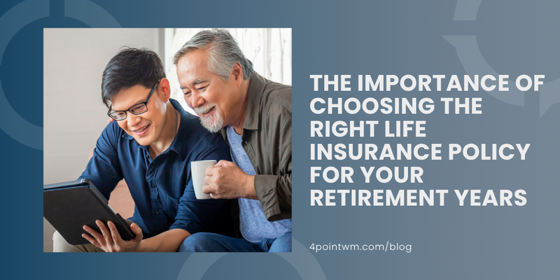 The Importance of Choosing the Right Life Insurance Policy for Your Retirement Years