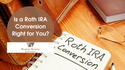 Is a Roth IRA Conversion Right for You?