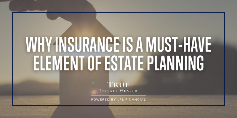 Why Insurance is a Must-Have Element of Estate Planning
