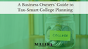 A Business Owners’ Guide to Tax-Smart College Planning