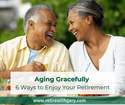 Aging Gracefully: 6 Healthy Ways to Enjoy Your Retirement