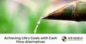 Achieving Life’s Goals with Cash Flow Alternatives