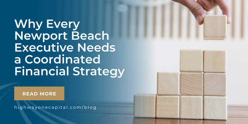 Why Every Newport Beach Executive Needs a Coordinated Financial Strategy