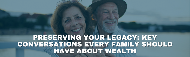 Preserving Your Legacy: Key Conversations Every Family Should Have About Wealth
