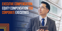 Executive Compensation: Equity Compensation for Corporate Executives
