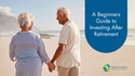 A Beginner’s Guide to Investing After Retirement