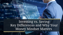 Investing vs. Saving: Key Differences and Why Your Money Mindset Matters