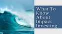 What To Know About Impact Investing