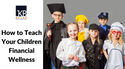 How to Teach Your Children Financial Wellness