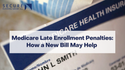 Medicare Late Enrollment Penalties: How a New Bill May Help