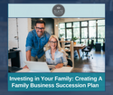 Investing in Your Family: Creating a Family Business Succession Plan