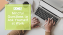 Mindful Questions to Ask Yourself at Work