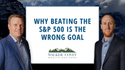 Why Beating The S&P 500 Is The Wrong Goal
