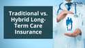 Traditional vs. Hybrid Long-Term Care Insurance: Which is Appropriate for You?