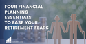 Four Financial Planning Essentials to Ease Your Retirement Fears