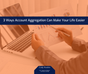 3 Ways Account Aggregation Can Make Your Life Easier
