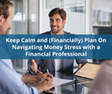 Keep Calm and (Financially) Plan On: Navigating Money Stress with a Financial Professional