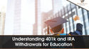 Understanding 401(k) and IRA Withdrawals for Education Expenses