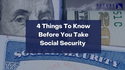 Four Things to Know Before You Take Social Security