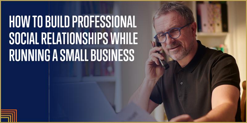 How to Build Professional Social Relationships While Running a Small Business