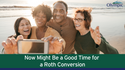 Now Might Be a Good Time for a Roth Conversion