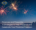 Finances and Fireworks: 5 Strategies to Help Preserve and Celebrate Your Financial Freedom