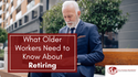 Everything Older Workers Need to Know About Retiring