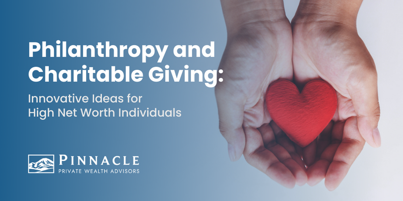 Philanthropy and Charitable Giving: Innovative Ideas for High Net Worth Individuals
