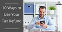10 Ways to Use Your Tax Refund