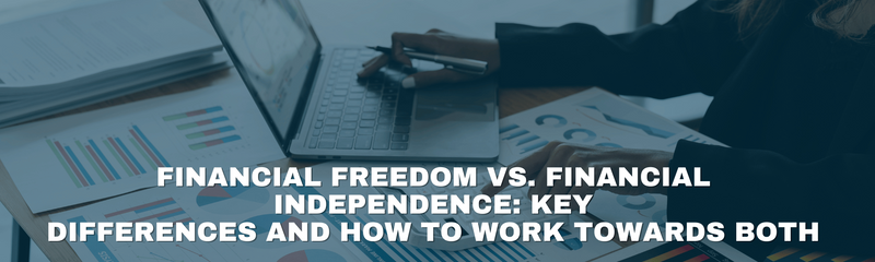 Financial Freedom vs. Financial Independence: Key Differences and How to Work Towards Both
