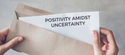 Positivity Amidst Uncertainty