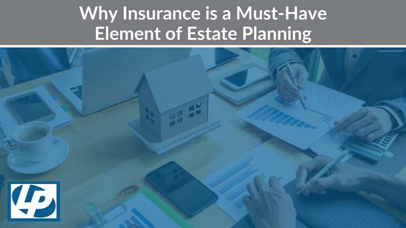 Why Insurance is a Must-Have Element of Estate Planning